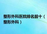 整形外科医院排名前十（整形外科）