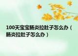 100天宝宝肠炎拉肚子怎么办（肠炎拉肚子怎么办）