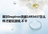 戴尔Inspiron灵越14R5437怎么样才能玩游戏,不卡