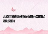北京三帝科技股份有限公司面试通过通知