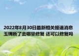 2022年8月30日最新相关报道消息 玉镯断了去哪里修复 还可以修复吗