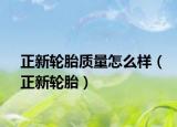 正新轮胎质量怎么样（正新轮胎）