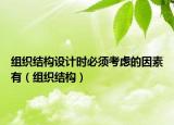 组织结构设计时必须考虑的因素有（组织结构）
