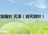 加强针 灭活（消灭别针）