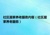 社区居家养老服务内容（社区居家养老服务）