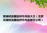 聚瑞祥美国加州牛肉面大王（北京志瑞祥美国加州牛肉面餐饮公司）