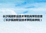 长沙民政职业技术学院商学院宿舍（长沙民政职业技术学院商学院）