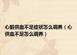 心脏供血不足症状怎么调养（心供血不足怎么调养）