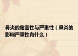 鼻炎的危害性与严重性（鼻炎的影响严重性有什么）