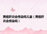 黄疸肝炎会传染吗儿童（黄疸肝炎会传染吗）