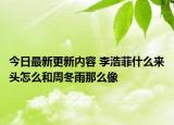 今日最新更新内容 李浩菲什么来头怎么和周冬雨那么像