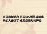 当日最新消息 五天500例从成都出来的人去哪了 成都疫情形势严峻