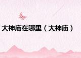 大神庙在哪里（大神庙）