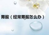 胃酸（经常胃酸怎么办）