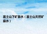 富士山下矿泉水（富士山天然矿泉水）