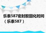 乐泰587密封胶固化时间（乐泰587）