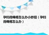 孕妇得痔疮怎么办小妙招（孕妇得痔疮怎么办）