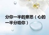 分你一半的意思（心的一半分给你）