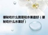 便秘吃什么蔬菜和水果最好（便秘吃什么水果好）
