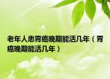 老年人患胃癌晚期能活几年（胃癌晚期能活几年）
