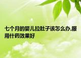 七个月的婴儿拉肚子该怎么办,服用什药效果好