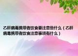 乙肝病毒携带者饮食要注意些什么（乙肝病毒携带者饮食注意事项有什么）