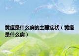 黄疸是什么病的主要症状（黄疸是什么病）