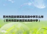 苏州市田家炳实验高级中学怎么样（苏州市田家炳实验高级中学）