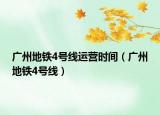 广州地铁4号线运营时间（广州地铁4号线）