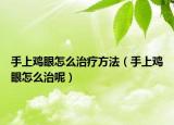 手上鸡眼怎么治疗方法（手上鸡眼怎么治呢）