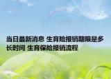 当日最新消息 生育险报销期限是多长时间 生育保险报销流程