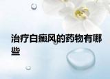 治疗白癜风的药物有哪些