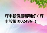 辉丰股份最新利好（辉丰股份[002496]）