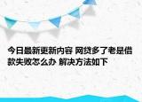 今日最新更新内容 网贷多了老是借款失败怎么办 解决方法如下