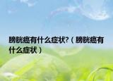 膀胱癌有什么症状?（膀胱癌有什么症状）