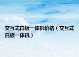 交互式白板一体机价格（交互式白板一体机）
