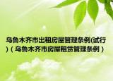 乌鲁木齐市出租房屋管理条例(试行)（乌鲁木齐市房屋租赁管理条例）