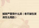 掉发严重煲什么汤（老不掉生发汤怎么用的）