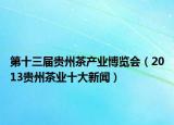 第十三届贵州茶产业博览会（2013贵州茶业十大新闻）