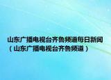 山东广播电视台齐鲁频道每日新闻（山东广播电视台齐鲁频道）
