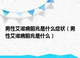 男性艾滋病前兆是什么症状（男性艾滋病前兆是什么）