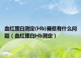 血红蛋白测定(Hb)偏低有什么问题（血红蛋白Hb测定）