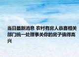 当日最新消息 农村有房人恭喜相关部门统一处理事关你的房子值得高兴