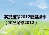 实况足球2012键盘操作（实况足球2012）