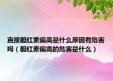 直接胆红素偏高是什么原因有危害吗（胆红素偏高的危害是什么）