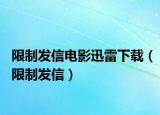 限制发信电影迅雷下载（限制发信）
