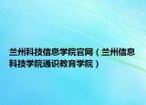 兰州科技信息学院官网（兰州信息科技学院通识教育学院）