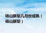 砀山酥梨几月份成熟（砀山酥梨）