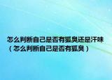 怎么判断自己是否有狐臭还是汗味（怎么判断自己是否有狐臭）