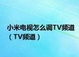 小米电视怎么调TV频道（TV频道）